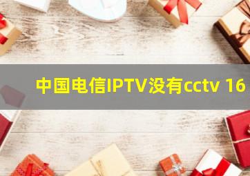 中国电信IPTV没有cctv 16